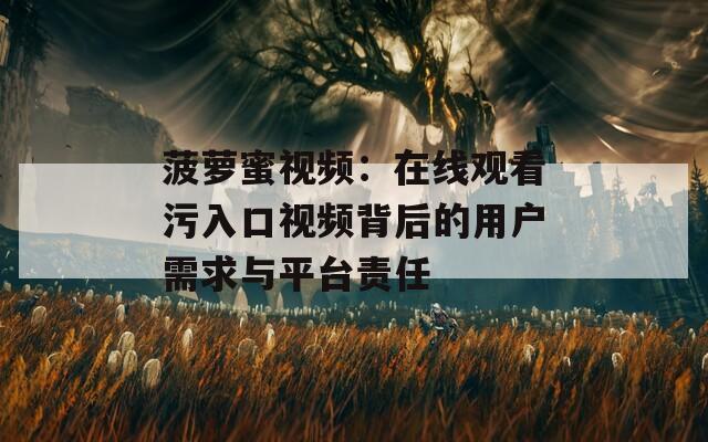 菠萝蜜视频：在线观看污入口视频背后的用户需求与平台责任