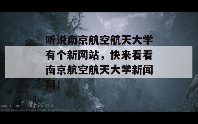 听说南京航空航天大学有个新网站，快来看看南京航空航天大学新闻网！