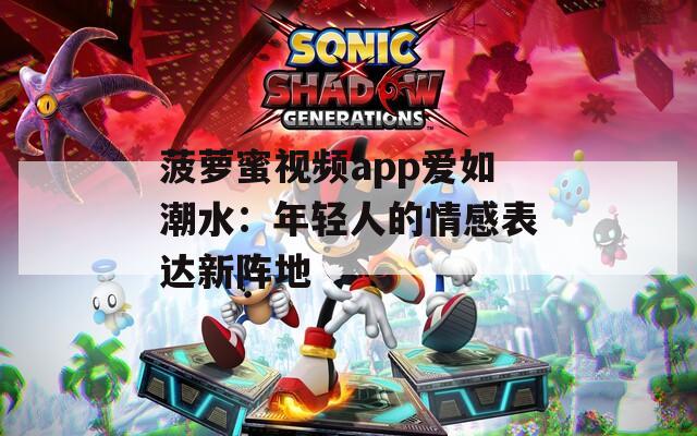 菠萝蜜视频app爱如潮水：年轻人的情感表达新阵地