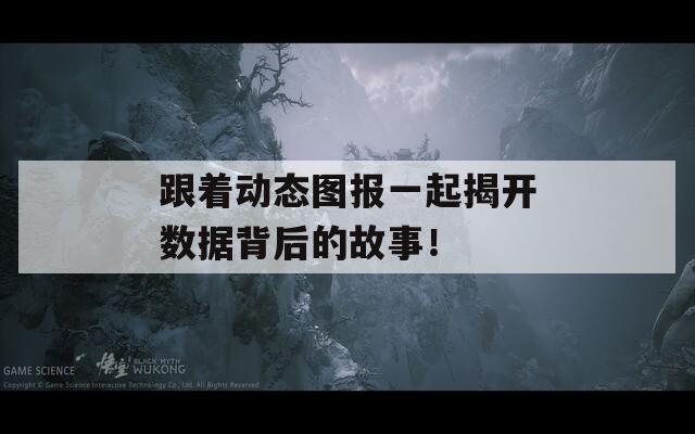 跟着动态图报一起揭开数据背后的故事！
