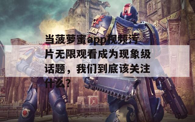 当菠萝蜜app视频污片无限观看成为现象级话题，我们到底该关注什么？