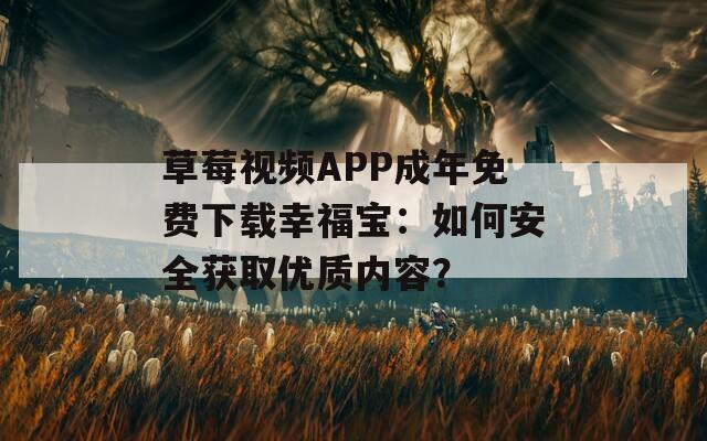 草莓视频APP成年免费下载幸福宝：如何安全获取优质内容？