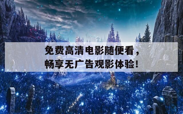 免费高清电影随便看，畅享无广告观影体验！