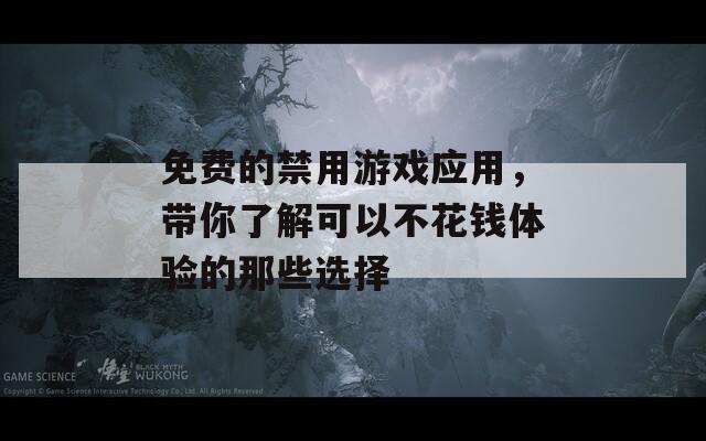 免费的禁用游戏应用，带你了解可以不花钱体验的那些选择