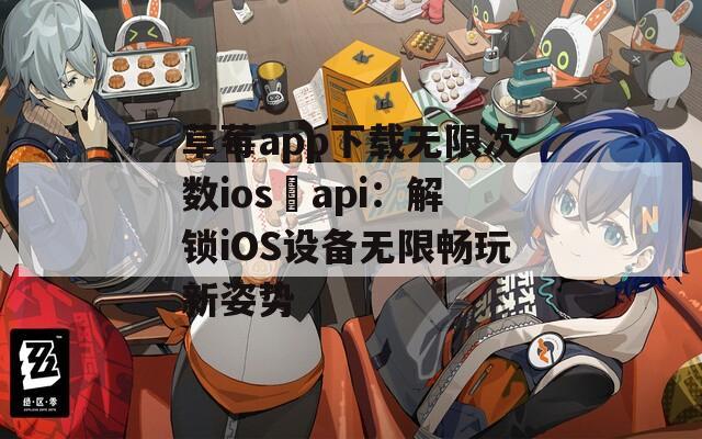 草莓app下载无限次数ios汅api：解锁iOS设备无限畅玩新姿势