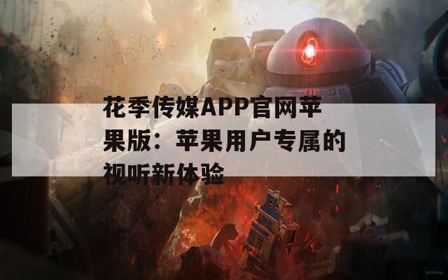 花季传媒APP官网苹果版：苹果用户专属的视听新体验