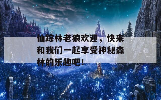 仙踪林老狼欢迎，快来和我们一起享受神秘森林的乐趣吧！