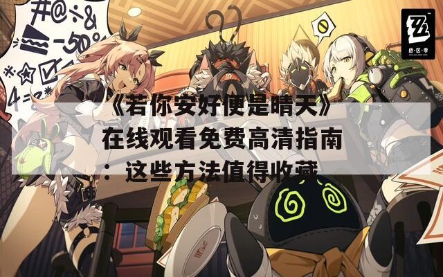 《若你安好便是晴天》在线观看免费高清指南：这些方法值得收藏
