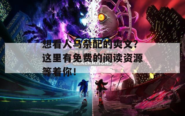 想看人马杂配的爽文？这里有免费的阅读资源等着你！