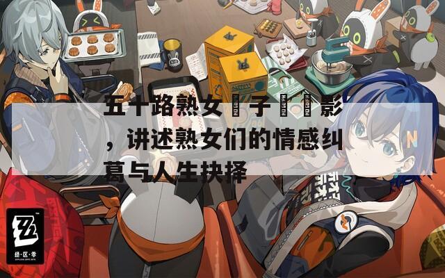 五十路熟女亂子倫電影，讲述熟女们的情感纠葛与人生抉择