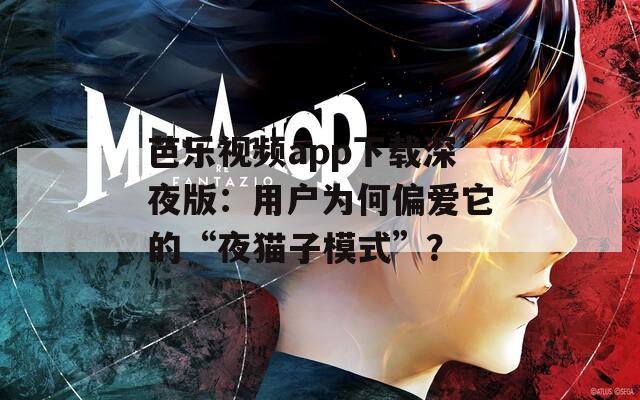 芭乐视频app下载深夜版：用户为何偏爱它的“夜猫子模式”？