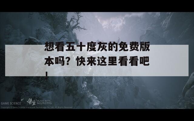 想看五十度灰的免费版本吗？快来这里看看吧！