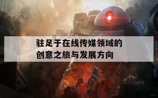 驻足于在线传媒领域的创意之旅与发展方向