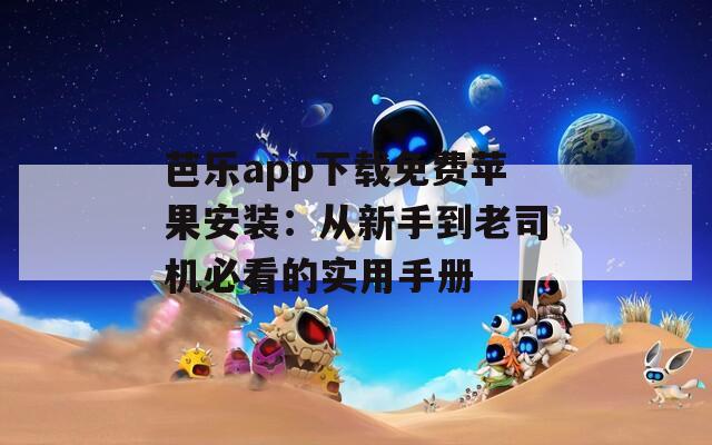 芭乐app下载免费苹果安装：从新手到老司机必看的实用手册