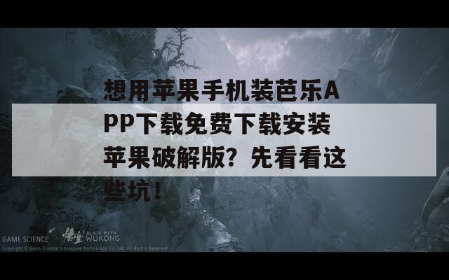 想用苹果手机装芭乐APP下载免费下载安装苹果破解版？先看看这些坑！