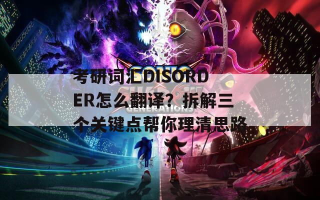 考研词汇DISORDER怎么翻译？拆解三个关键点帮你理清思路