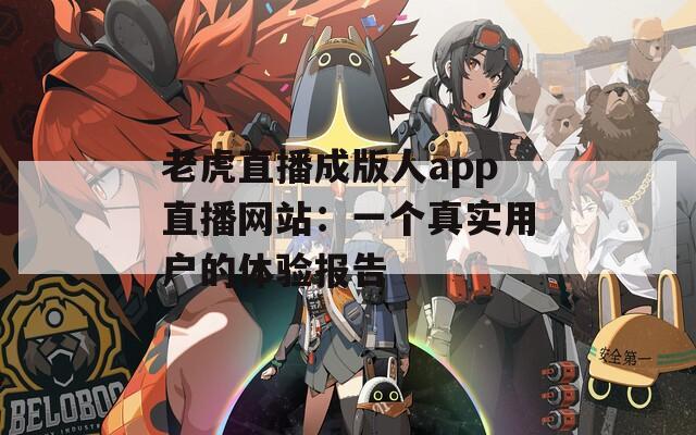 老虎直播成版人app直播网站：一个真实用户的体验报告