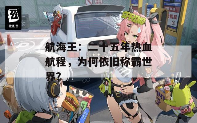 航海王：二十五年热血航程，为何依旧称霸世界？