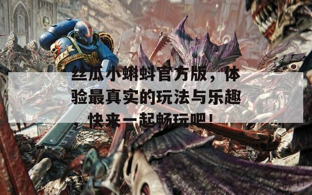 丝瓜小蝌蚪官方版，体验最真实的玩法与乐趣，快来一起畅玩吧！