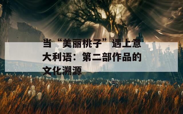 当“美丽桃子”遇上意大利语：第二部作品的文化溯源