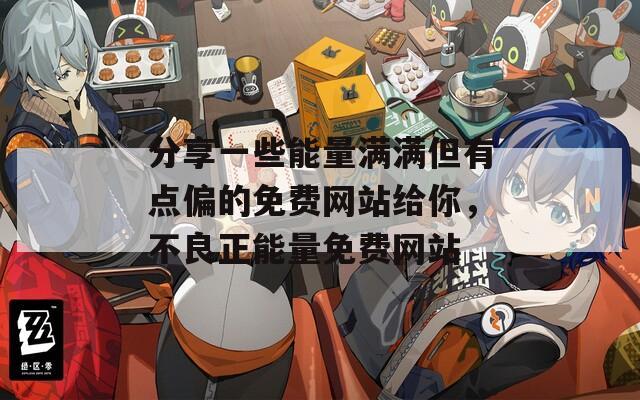 分享一些能量满满但有点偏的免费网站给你，不良正能量免费网站