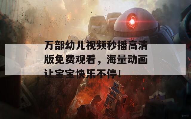 万部幼儿视频秒播高清版免费观看，海量动画让宝宝快乐不停！