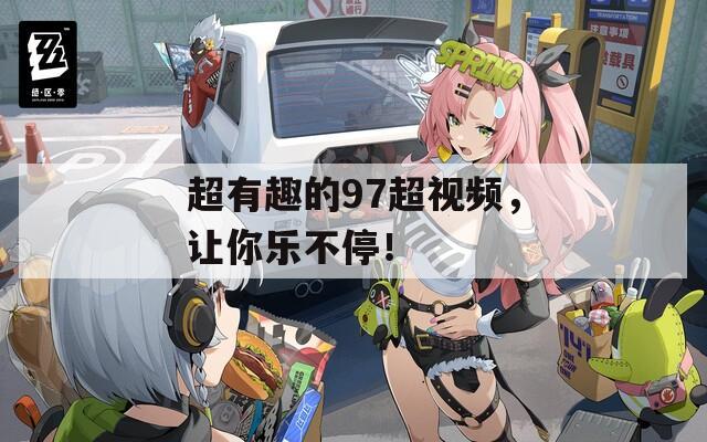 超有趣的97超视频，让你乐不停！