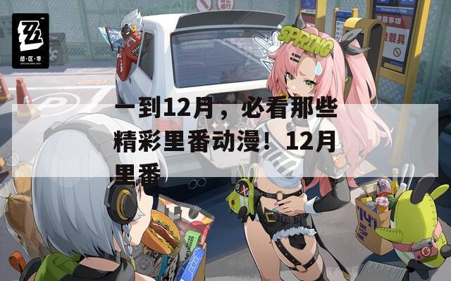 一到12月，必看那些精彩里番动漫！12月里番