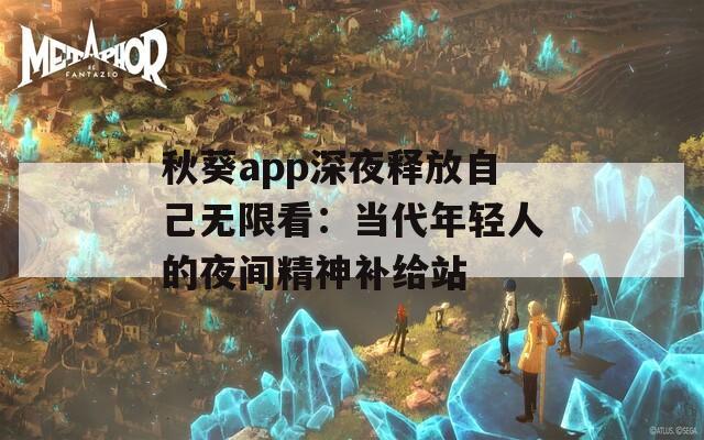 秋葵app深夜释放自己无限看：当代年轻人的夜间精神补给站