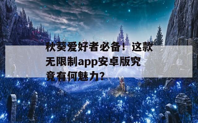 秋葵爱好者必备！这款无限制app安卓版究竟有何魅力？