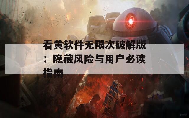 看黄软件无限次破解版：隐藏风险与用户必读指南