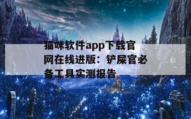猫咪软件app下载官网在线进版：铲屎官必备工具实测报告