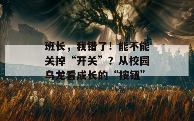 班长，我错了！能不能关掉“开关”？从校园乌龙看成长的“按钮”