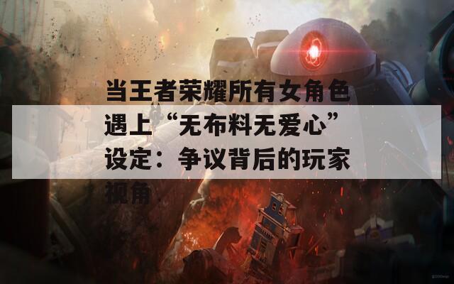当王者荣耀所有女角色遇上“无布料无爱心”设定：争议背后的玩家视角