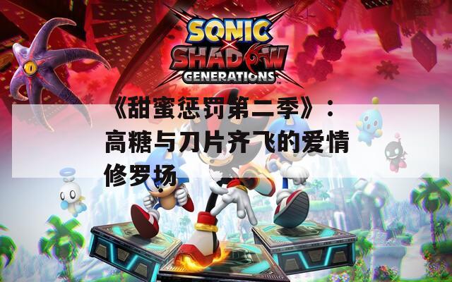 《甜蜜惩罚第二季》：高糖与刀片齐飞的爱情修罗场