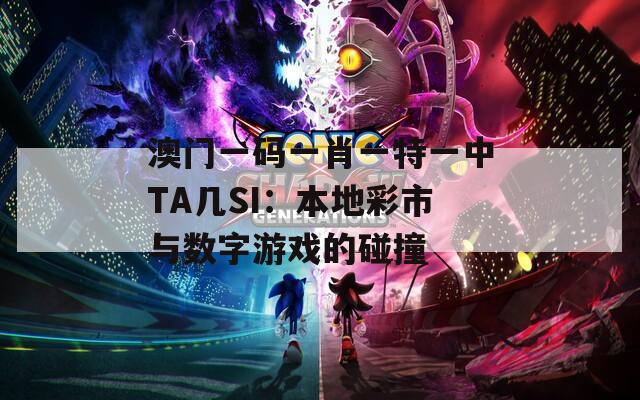 澳门一码一肖一特一中TA几SI：本地彩市与数字游戏的碰撞