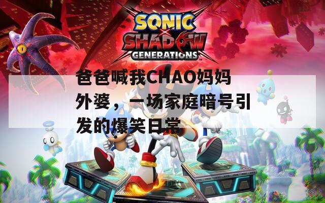 爸爸喊我CHAO妈妈外婆，一场家庭暗号引发的爆笑日常