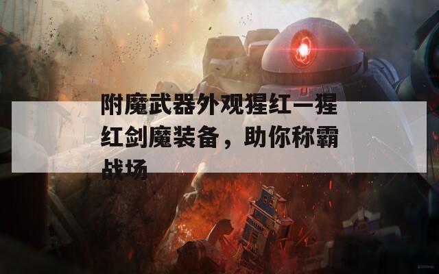 附魔武器外观猩红—猩红剑魔装备，助你称霸战场