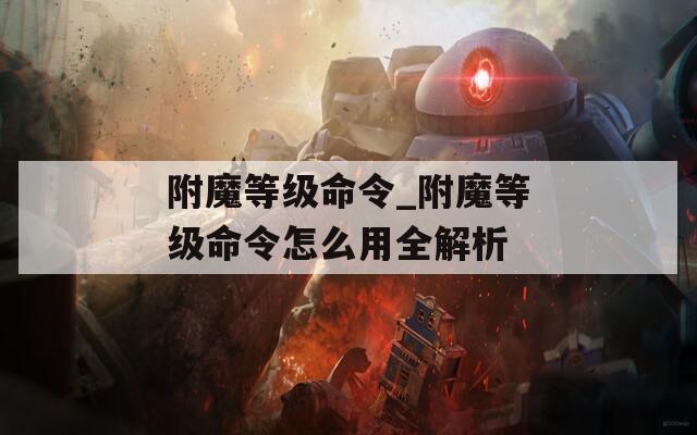 附魔等级命令_附魔等级命令怎么用全解析