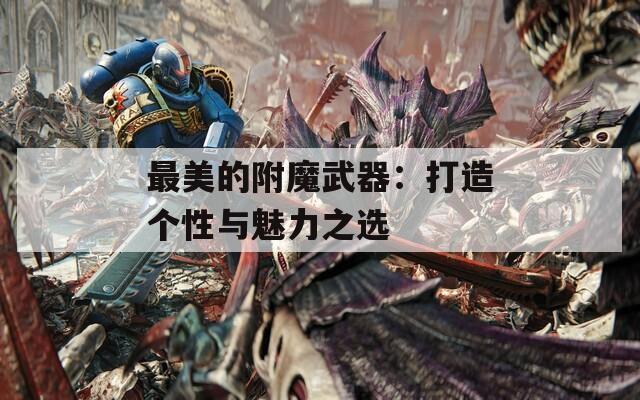 最美的附魔武器：打造个性与魅力之选