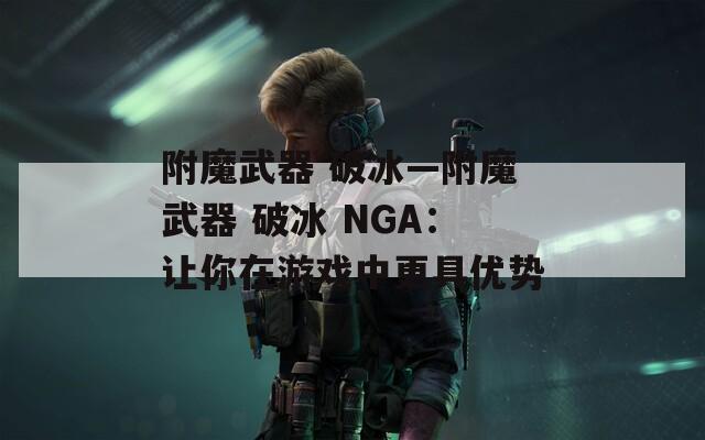 附魔武器 破冰—附魔武器 破冰 NGA：让你在游戏中更具优势