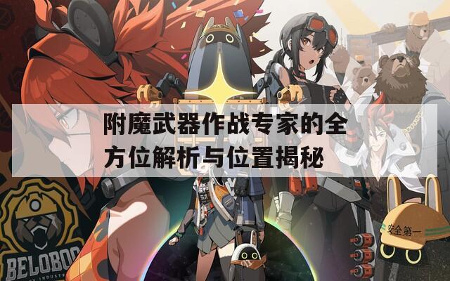 附魔武器作战专家的全方位解析与位置揭秘