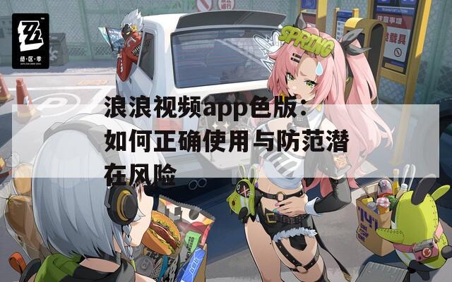 浪浪视频app色版：如何正确使用与防范潜在风险