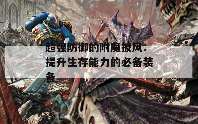 超强防御的附魔披风：提升生存能力的必备装备