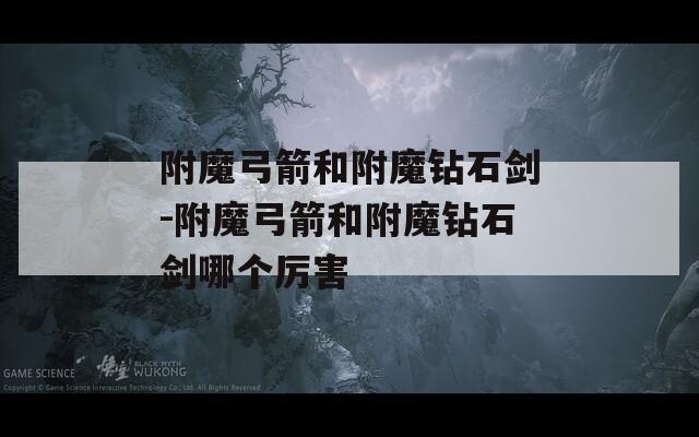 附魔弓箭和附魔钻石剑-附魔弓箭和附魔钻石剑哪个厉害