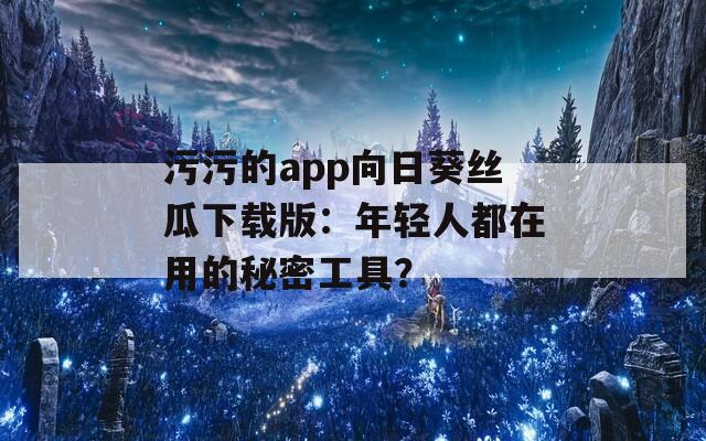 污污的app向日葵丝瓜下载版：年轻人都在用的秘密工具？