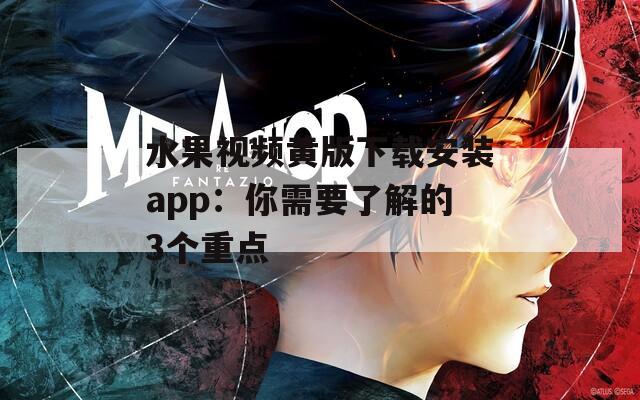 水果视频黄版下载安装app：你需要了解的3个重点