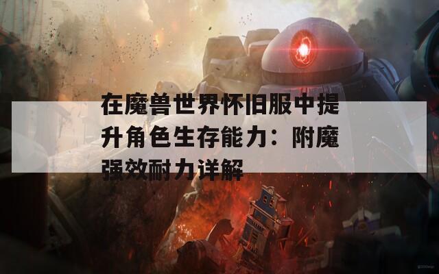 在魔兽世界怀旧服中提升角色生存能力：附魔强效耐力详解