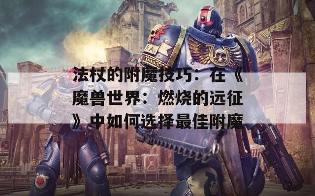法杖的附魔技巧：在《魔兽世界：燃烧的远征》中如何选择最佳附魔