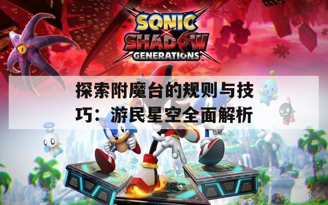 探索附魔台的规则与技巧：游民星空全面解析